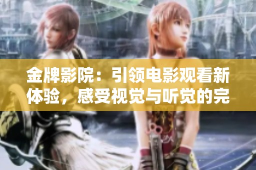 金牌影院：引领电影观看新体验，感受视觉与听觉的完美结合