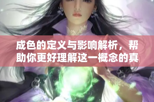 成色的定义与影响解析，帮助你更好理解这一概念的真实含义