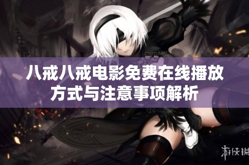 八戒八戒电影免费在线播放方式与注意事项解析