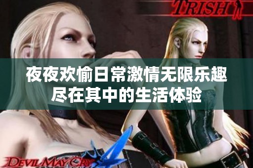 夜夜欢愉日常激情无限乐趣尽在其中的生活体验
