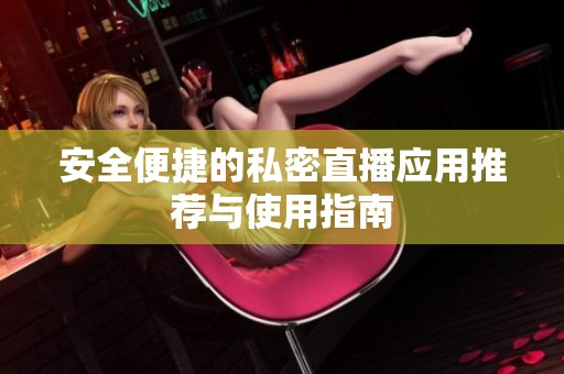 安全便捷的私密直播应用推荐与使用指南