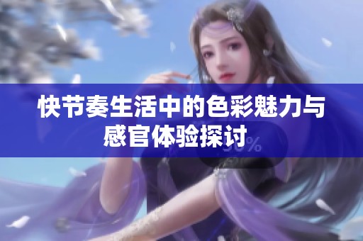 快节奏生活中的色彩魅力与感官体验探讨  