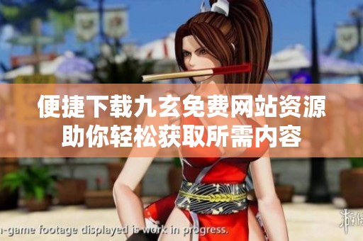 便捷下载九玄免费网站资源助你轻松获取所需内容