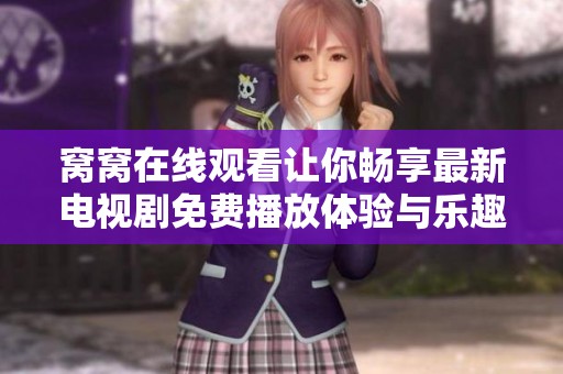 窝窝在线观看让你畅享最新电视剧免费播放体验与乐趣