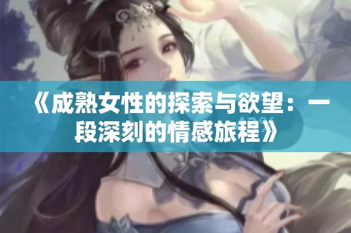 《成熟女性的探索与欲望：一段深刻的情感旅程》