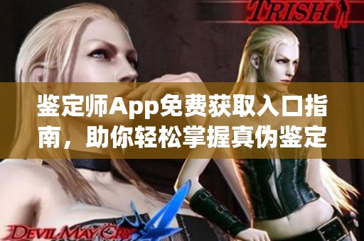 鉴定师App免费获取入口指南，助你轻松掌握真伪鉴定技巧