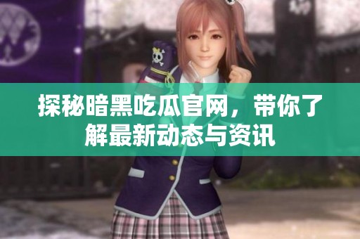 探秘暗黑吃瓜官网，带你了解最新动态与资讯