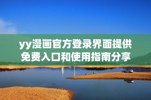 yy漫画官方登录界面提供免费入口和使用指南分享