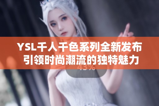 YSL千人千色系列全新发布 引领时尚潮流的独特魅力