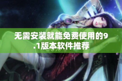 无需安装就能免费使用的9.1版本软件推荐