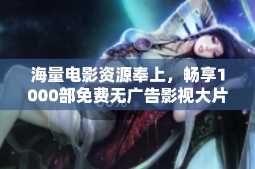 海量电影资源奉上，畅享1000部免费无广告影视大片！