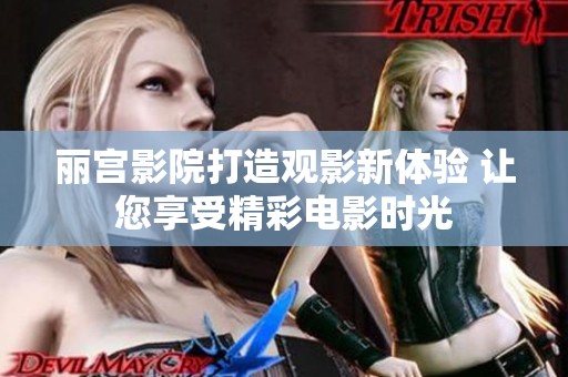 丽宫影院打造观影新体验 让您享受精彩电影时光