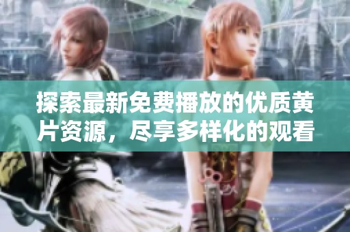 探索最新免费播放的优质黄片资源，尽享多样化的观看体验