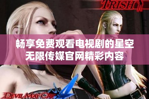 畅享免费观看电视剧的星空无限传媒官网精彩内容