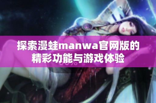 探索漫蛙manwa官网版的精彩功能与游戏体验