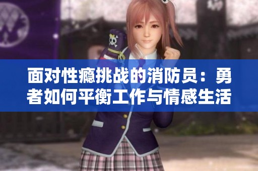面对性瘾挑战的消防员：勇者如何平衡工作与情感生活