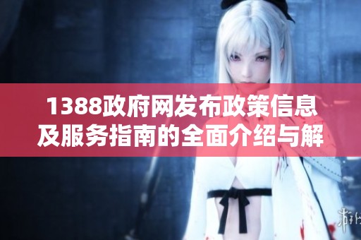 1388政府网发布政策信息及服务指南的全面介绍与解析