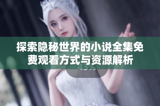 探索隐秘世界的小说全集免费观看方式与资源解析