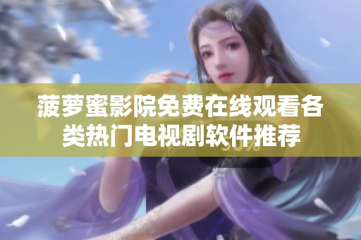 菠萝蜜影院免费在线观看各类热门电视剧软件推荐