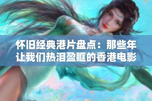 怀旧经典港片盘点：那些年让我们热泪盈眶的香港电影回忆