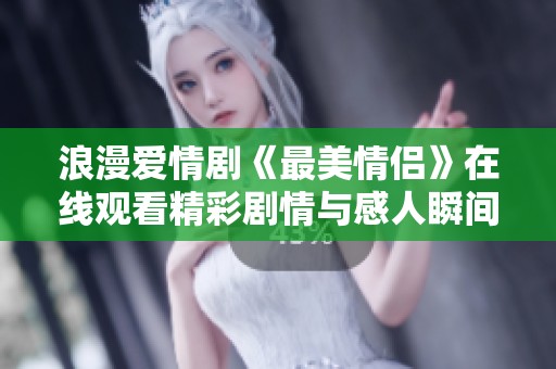 浪漫爱情剧《最美情侣》在线观看精彩剧情与感人瞬间