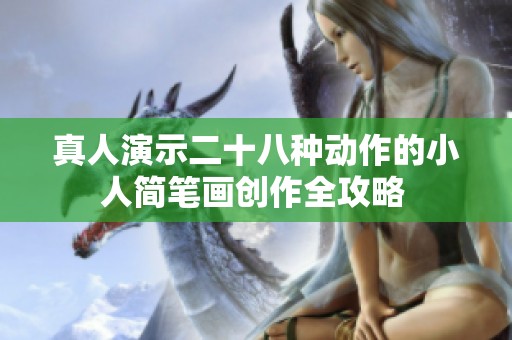 真人演示二十八种动作的小人简笔画创作全攻略 