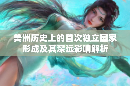 美洲历史上的首次独立国家形成及其深远影响解析