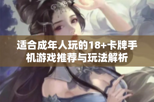 适合成年人玩的18+卡牌手机游戏推荐与玩法解析