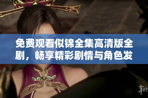 免费观看似锦全集高清版全剧，畅享精彩剧情与角色发展
