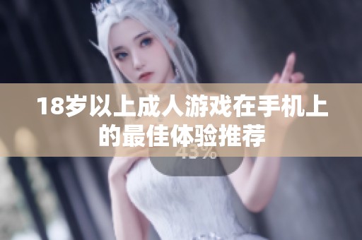 18岁以上成人游戏在手机上的最佳体验推荐