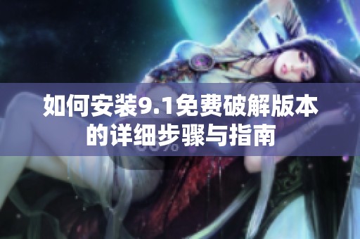 如何安装9.1免费破解版本的详细步骤与指南