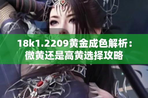 18k1.2209黄金成色解析：微黄还是高黄选择攻略