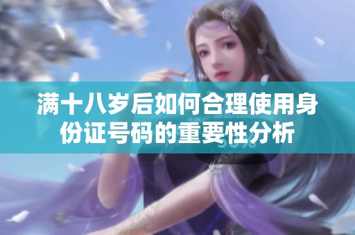 满十八岁后如何合理使用身份证号码的重要性分析