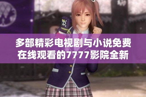 多部精彩电视剧与小说免费在线观看的7777影院全新推荐平台