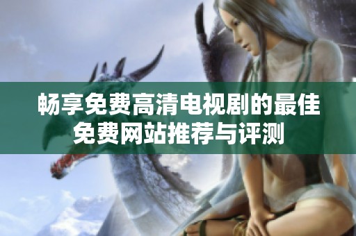 畅享免费高清电视剧的最佳免费网站推荐与评测