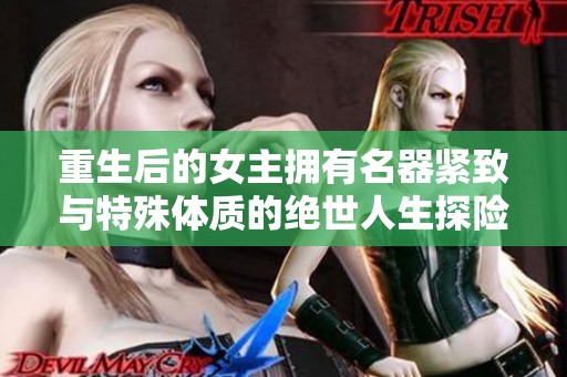 重生后的女主拥有名器紧致与特殊体质的绝世人生探险
