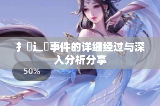扌喿辶畐事件的详细经过与深入分析分享