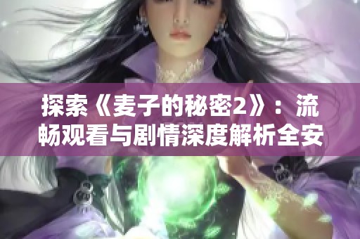 探索《麦子的秘密2》：流畅观看与剧情深度解析全安排