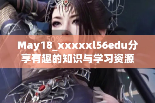May18_xxxxxl56edu分享有趣的知识与学习资源