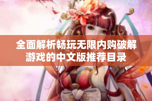 全面解析畅玩无限内购破解游戏的中文版推荐目录