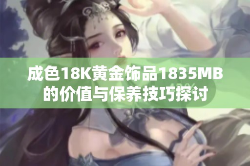 成色18K黄金饰品1835MB的价值与保养技巧探讨