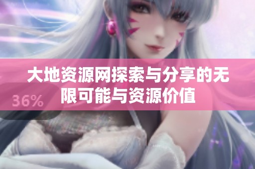 大地资源网探索与分享的无限可能与资源价值