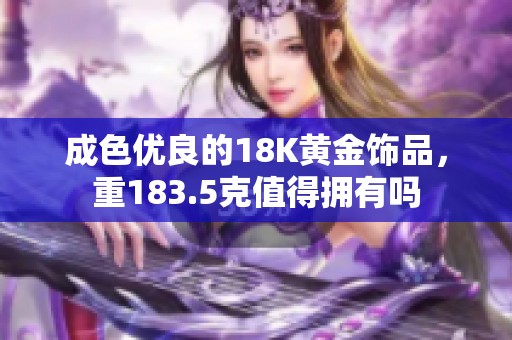 成色优良的18K黄金饰品，重183.5克值得拥有吗