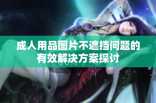 成人用品图片不遮挡问题的有效解决方案探讨