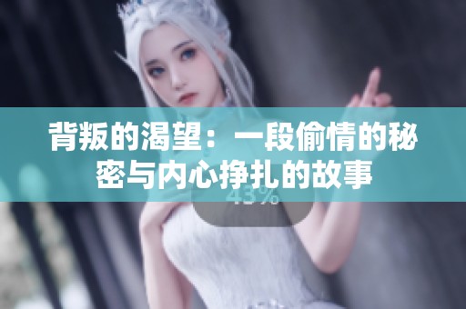 背叛的渴望：一段偷情的秘密与内心挣扎的故事