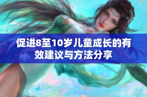 促进8至10岁儿童成长的有效建议与方法分享