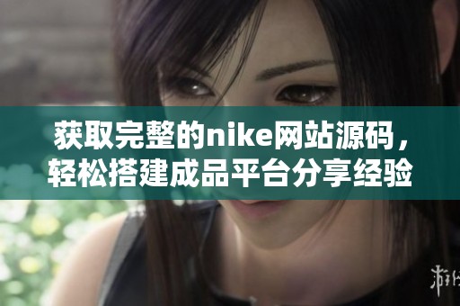 获取完整的nike网站源码，轻松搭建成品平台分享经验