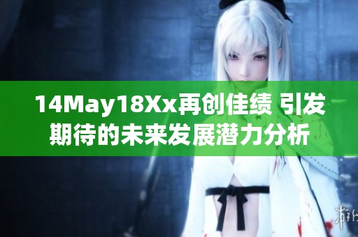 14May18Xx再创佳绩 引发期待的未来发展潜力分析