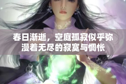 春日渐逝，空庭孤寂似乎弥漫着无尽的寂寞与惆怅