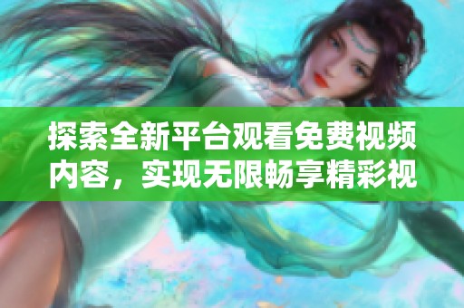探索全新平台观看免费视频内容，实现无限畅享精彩视频资源